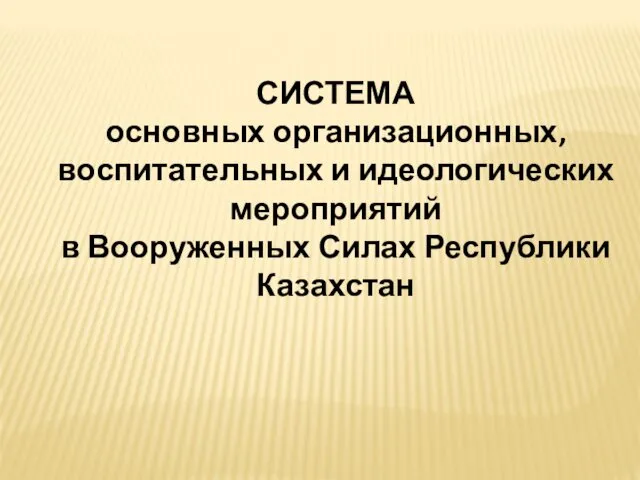 СИСТЕМА основных организационных, воспитательных и идеологических мероприятий в Вооруженных Силах Республики Казахстан