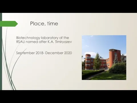 Place, time Biotechnology laboratory of the RSAU named after K.A. Timiryazev September 2018- December 2020