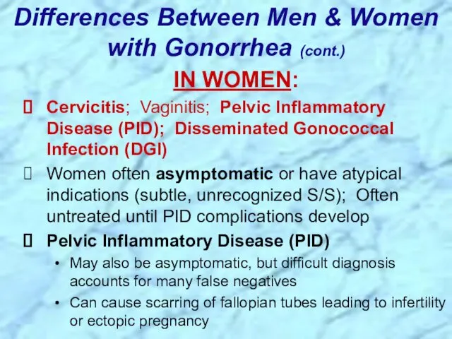 Differences Between Men & Women with Gonorrhea (cont.) IN WOMEN: Cervicitis; Vaginitis; Pelvic