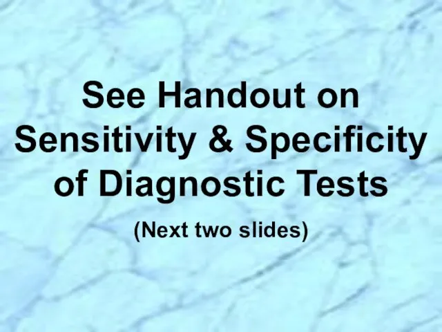 See Handout on Sensitivity & Specificity of Diagnostic Tests (Next two slides)