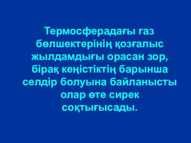 Термосферадағы газ бөлшектерінің қозғалыс жылдамдығы орасан зор,бірақ кеңістіктің барынша селдір болуына байланысты олар өте сирек соқтығысады.