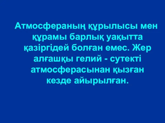 Атмосфераның құрылысы мен құрамы барлық уақытта қазіргідей болған емес. Жер