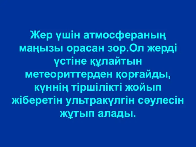 Жер үшін атмосфераның маңызы орасан зор.Ол жерді үстіне құлайтын метеориттерден