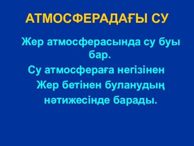 АТМОСФЕРАДАҒЫ СУ Жер атмосферасында су буы бар. Су атмосфераға негізінен Жер бетінен буланудың нәтижесінде барады.