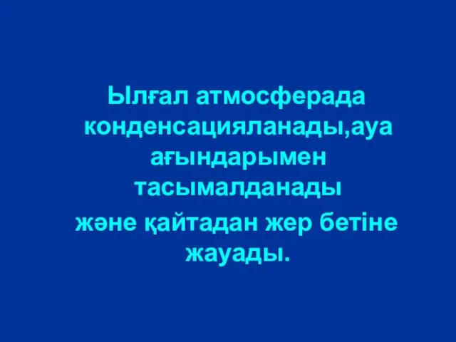 Ылғал атмосферада конденсацияланады,ауа ағындарымен тасымалданады және қайтадан жер бетіне жауады.