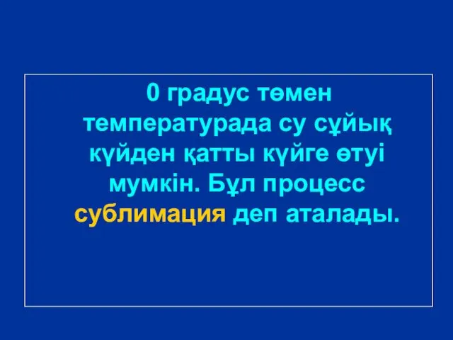 0 градус төмен температурада су сұйық күйден қатты күйге өтуі мумкін. Бұл процесс сублимация деп аталады.