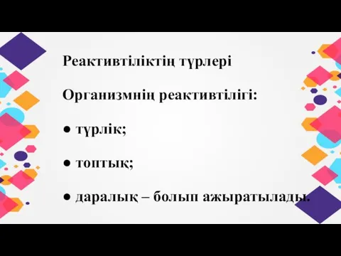 Реактивтіліктің түрлері Организмнің реактивтілігі: ● түрлік; ● топтық; ● даралық – болып ажыратылады.