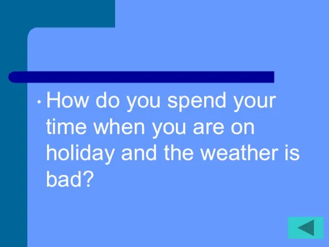 How do you spend your time when you are on holiday and the weather is bad?