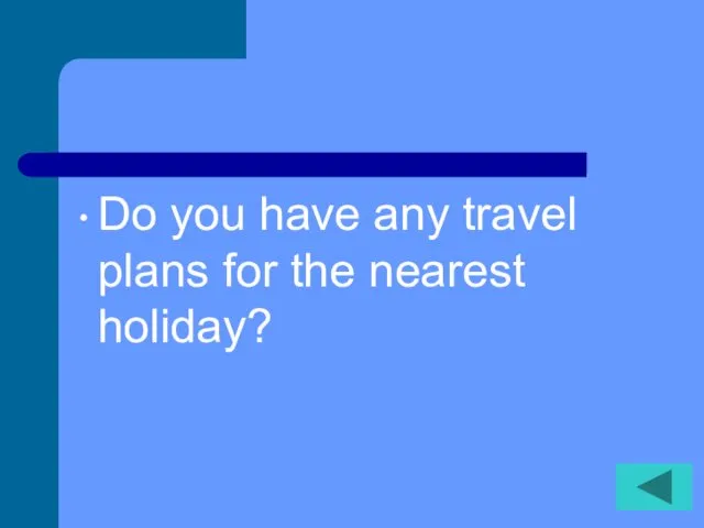 Do you have any travel plans for the nearest holiday?