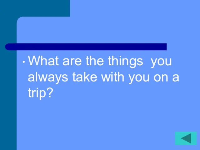 What are the things you always take with you on a trip?