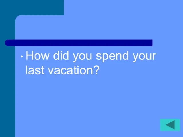 How did you spend your last vacation?