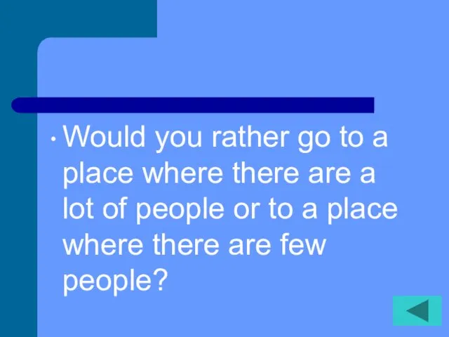 Would you rather go to a place where there are