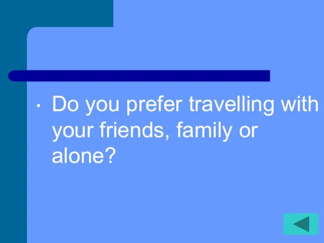 Do you prefer travelling with your friends, family or alone?