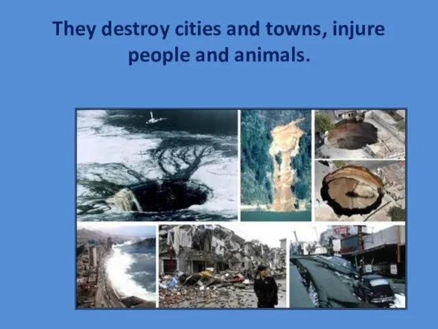 They destroy cities and towns, injure people and animals.