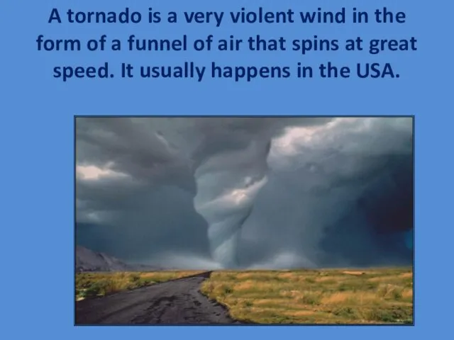 A tornado is a very violent wind in the form of a funnel
