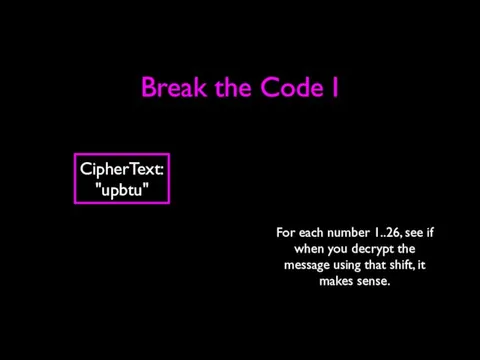 Break the Code I CipherText: "upbtu" For each number 1..26,