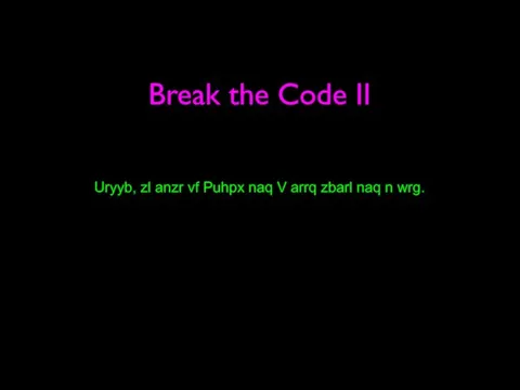 Break the Code II Uryyb, zl anzr vf Puhpx naq V arrq zbarl naq n wrg.