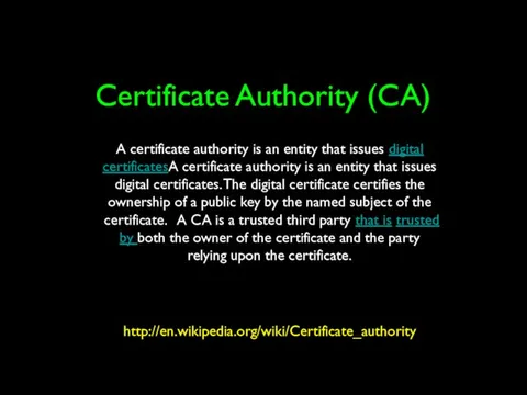 Certificate Authority (CA) http://en.wikipedia.org/wiki/Certificate_authority Text A certificate authority is an