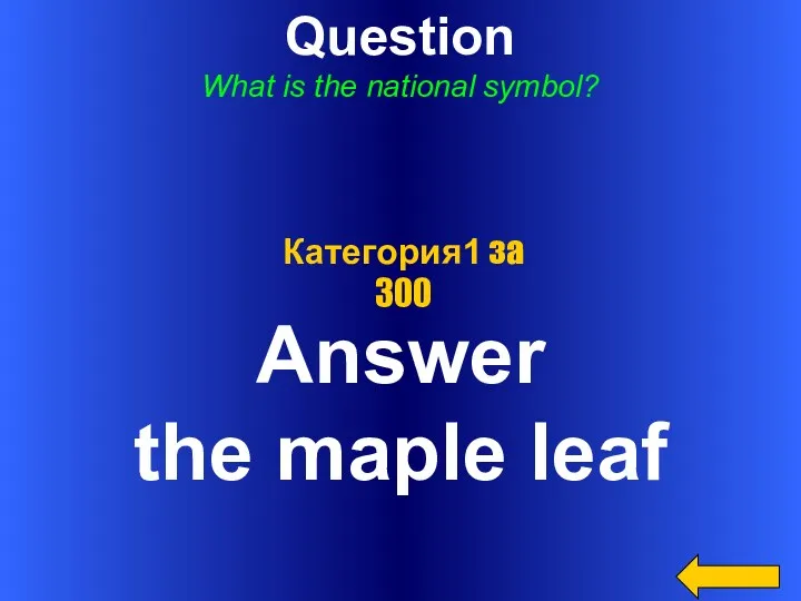Question What is the national symbol? Answer the maple leaf Категория1 за 300