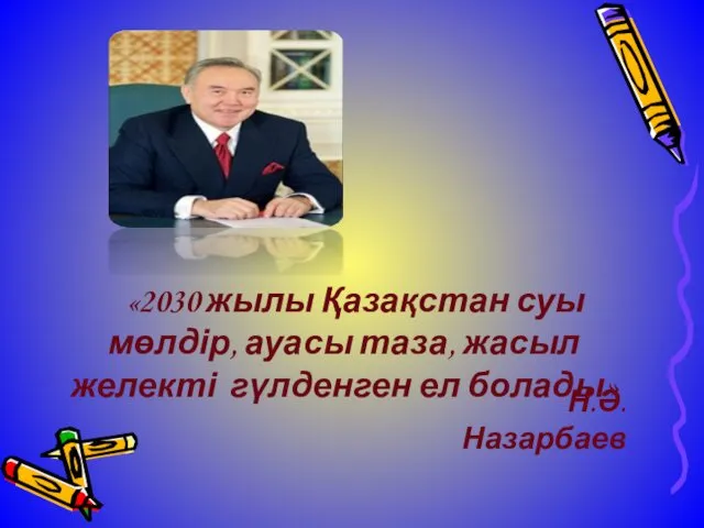 «2030 жылы Қазақстан суы мөлдір, ауасы таза, жасыл желекті гүлденген ел болады» Н.Ә.Назарбаев