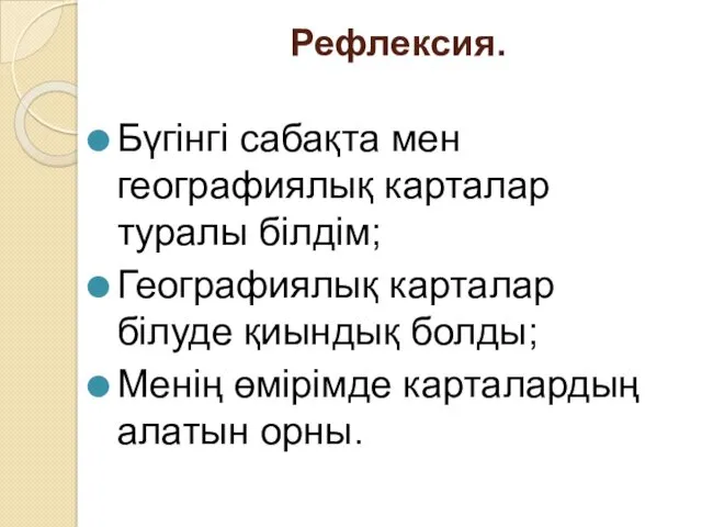 Рефлексия. Бүгінгі сабақта мен географиялық карталар туралы білдім; Географиялық карталар