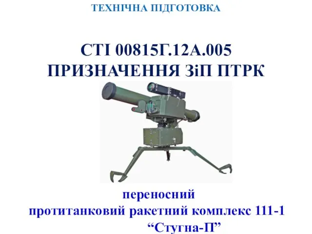 переносний протитанковий ракетний комплекс 111-1 “Стугна-П” ТЕХНІЧНА ПІДГОТОВКА СТІ 00815Г.12А.005 ПРИЗНАЧЕННЯ ЗіП ПТРК