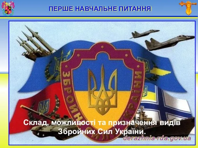 ПЕРШЕ НАВЧАЛЬНЕ ПИТАННЯ Склад, можливості та призначення видів Збройних Сил України.