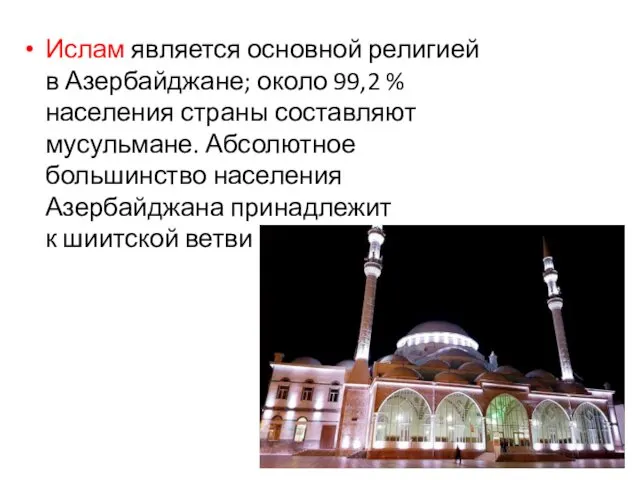 Ислам является основной религией в Азербайджане; около 99,2 % населения страны составляют мусульмане.