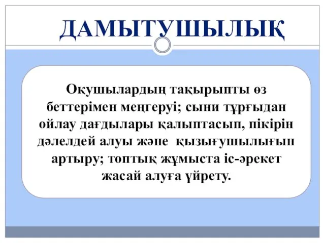 Оқушылардың тақырыпты өз беттерімен меңгеруі; сыни тұрғыдан ойлау дағдылары қалыптасып,