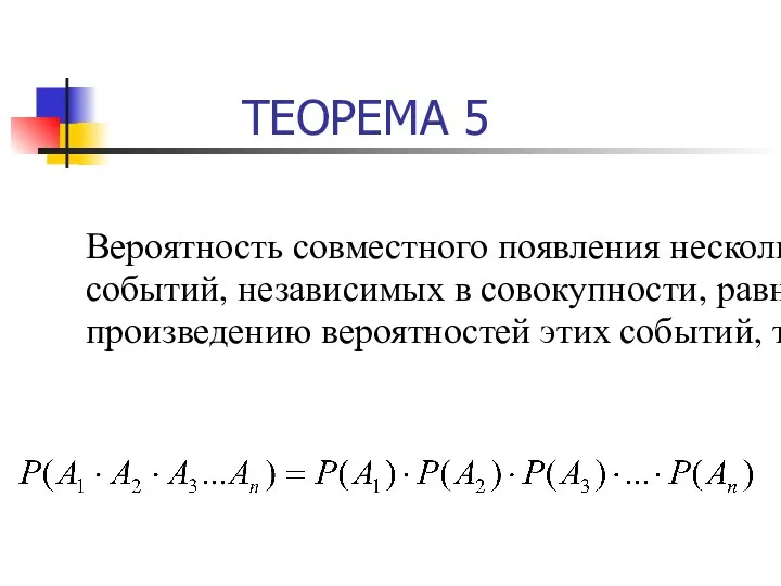 ТЕОРЕМА 5 Вероятность совместного появления нескольких событий, независимых в совокупности, равна произведению вероятностей этих событий, т.е.