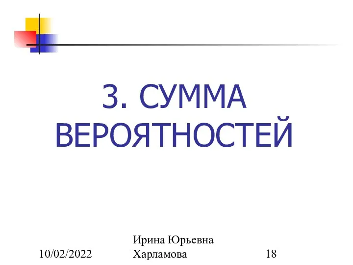 10/02/2022 Ирина Юрьевна Харламова 3. СУММА ВЕРОЯТНОСТЕЙ