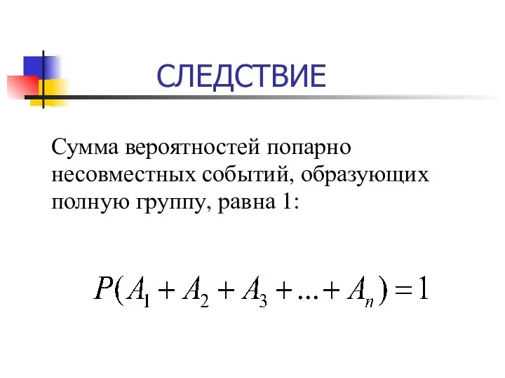 СЛЕДСТВИЕ Сумма вероятностей попарно несовместных событий, образующих полную группу, равна 1: