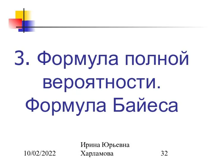 10/02/2022 Ирина Юрьевна Харламова 3. Формула полной вероятности. Формула Байеса