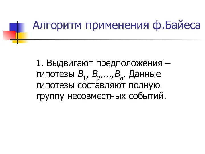 Алгоритм применения ф.Байеса 1. Выдвигают предположения – гипотезы В1, В2,...,Вn.