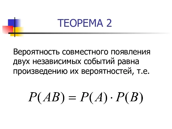 ТЕОРЕМА 2 Вероятность совместного появления двух независимых событий равна произведению их вероятностей, т.е.