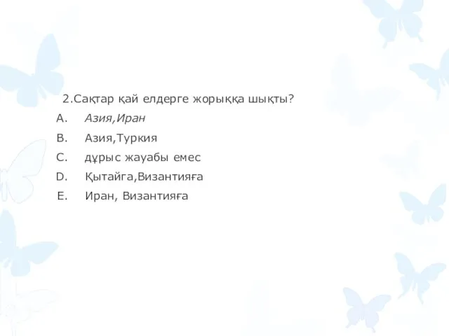 2.Сақтар қай елдерге жорыққа шықты? Азия,Иран Азия,Туркия дұрыс жауабы емес Қытайга,Византияға Иран, Византияға