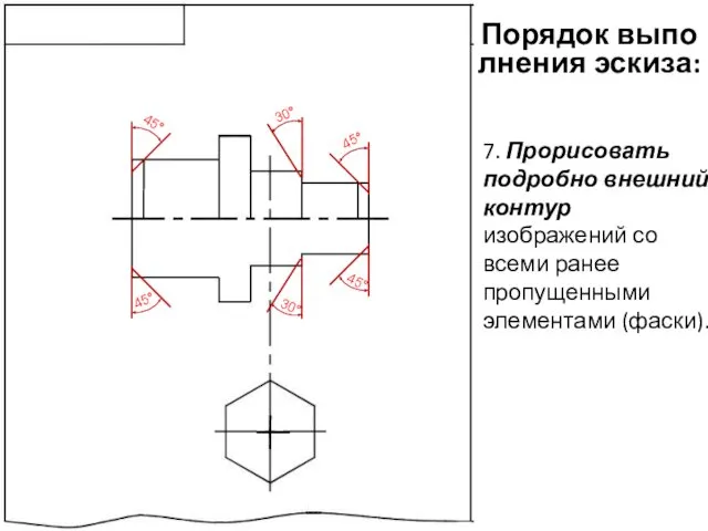 Порядок выполнения эскиза: 7. Прорисовать подробно внешний контур изображений со всеми ранее пропущенными элементами (фаски).