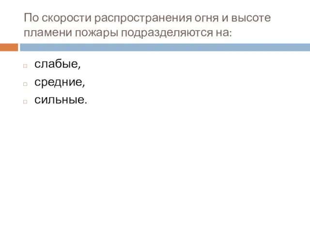 По скорости распространения огня и высоте пламени пожары подразделяются на: слабые, средние, сильные.