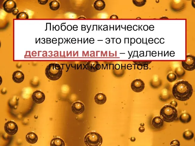 Любое вулканическое извержение – это процесс дегазации магмы – удаление летучих компонетов.