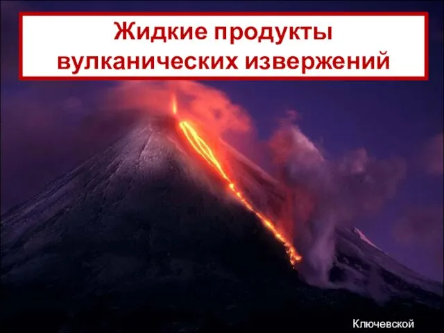 Жидкие продукты вулканических извержений Ключевской