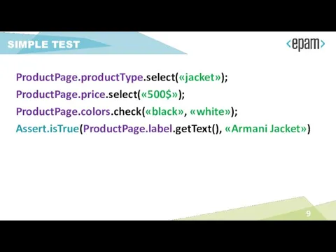 SIMPLE TEST ProductPage.productType.select(«jacket»); ProductPage.price.select(«500$»); ProductPage.colors.check(«black», «white»); Assert.isTrue(ProductPage.label.getText(), «Armani Jacket»)