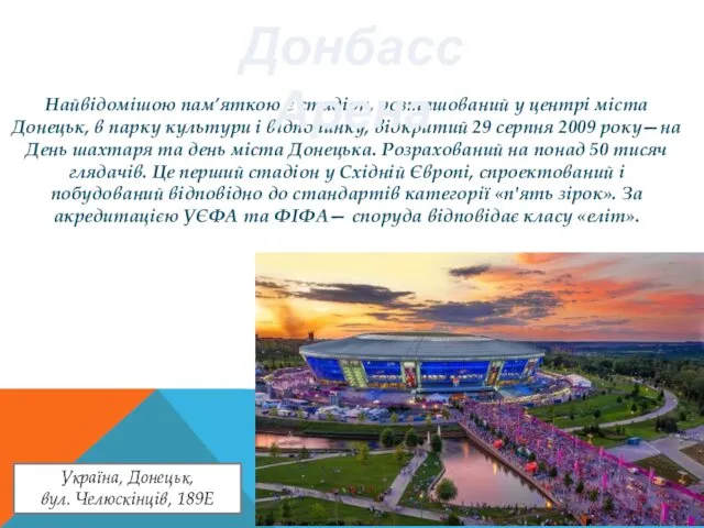 Найвідомішою пам’яткою є стадіон, розташований у центрі міста Донецьк, в