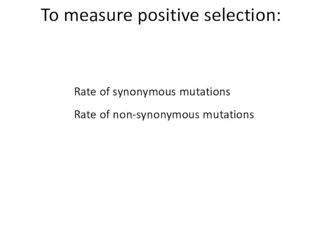 Rate of synonymous mutations Rate of non-synonymous mutations To measure positive selection: