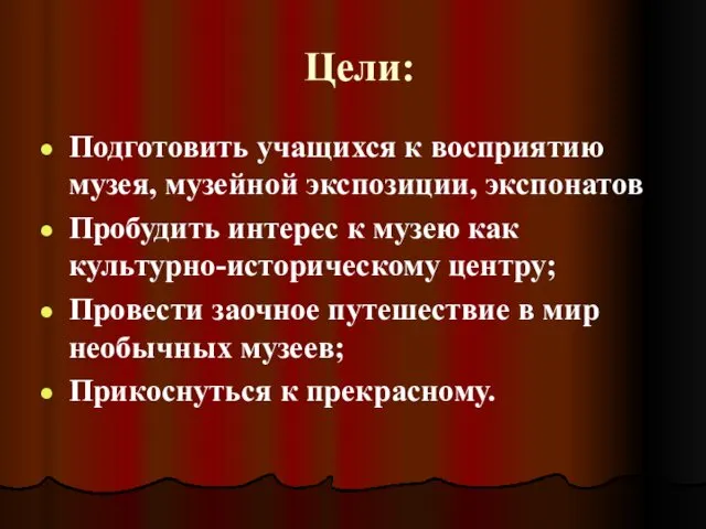 Цели: Подготовить учащихся к восприятию музея, музейной экспозиции, экспонатов Пробудить