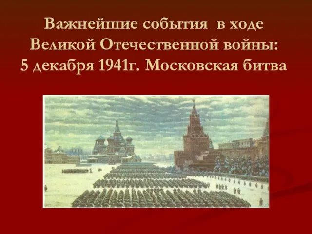 Важнейшие события в ходе Великой Отечественной войны: 5 декабря 1941г. Московская битва