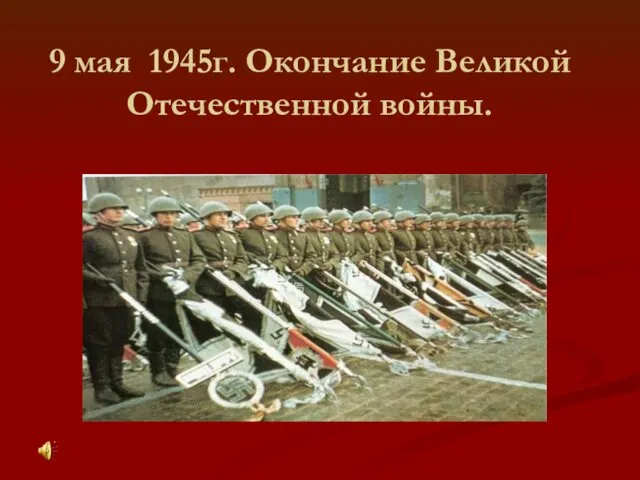 9 мая 1945г. Окончание Великой Отечественной войны.