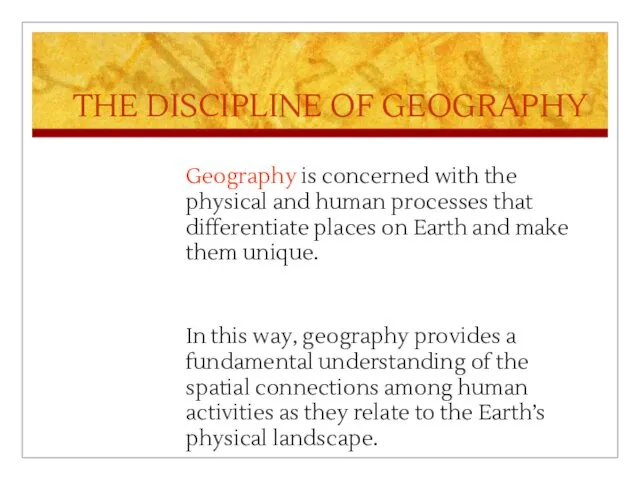 THE DISCIPLINE OF GEOGRAPHY Geography is concerned with the physical