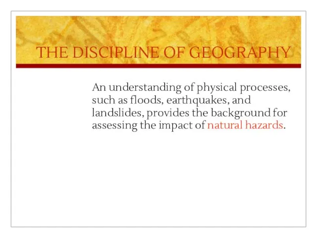 THE DISCIPLINE OF GEOGRAPHY An understanding of physical processes, such
