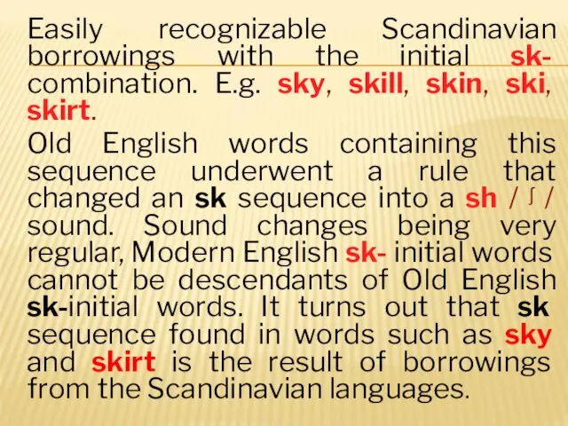 Easily recognizable Scandinavian borrowings with the initial sk- combination. E.g. sky, skill, skin,