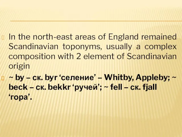 In the north-east areas of England remained Scandinavian toponyms, usually a complex composition